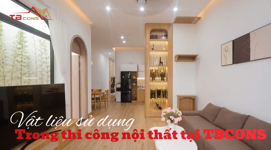 Vật liệu gỗ, đá, kính cao cấp được TBCONS chọn lọc kỹ lưỡng